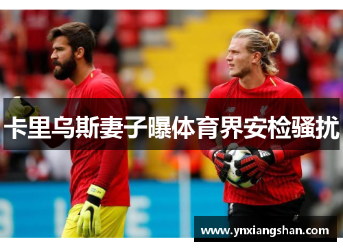 卡里乌斯妻子曝体育界安检骚扰