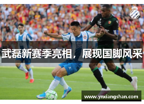 武磊新赛季亮相，展现国脚风采