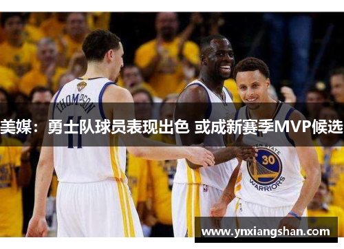 美媒：勇士队球员表现出色 或成新赛季MVP候选